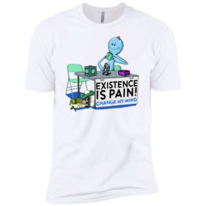 Mr. Meeseeks Rick and Morty Existence Is Pain change my mind Shirt image Mr. Meeseeks Rick and Morty Existence Is Pain change my mind Shirt