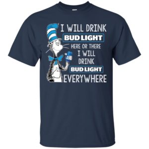 I Will Drink Bud Light Here or There, I Will Drink Bud Light Everywhere Shirt