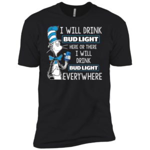 I Will Drink Bud Light Here or There, I Will Drink Bud Light Everywhere Shirt