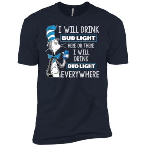 I Will Drink Bud Light Here or There, I Will Drink Bud Light Everywhere Shirt