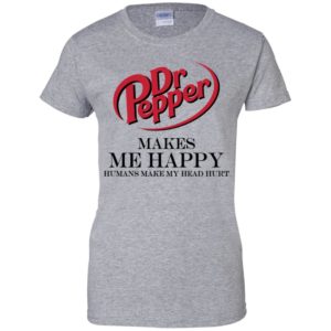 Dr Pepper Makes Me Happy Humans Make My Head Hurt Shirt
