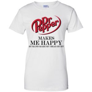 Dr Pepper Makes Me Happy Humans Make My Head Hurt Shirt