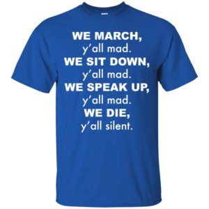 We March y'all Mad We Sit Down y'all Mad We Speak Up shirt