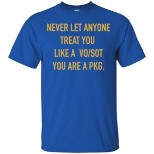Never Let Anyone Treat You Like A Vo Sot You Are A Pkg Shirt