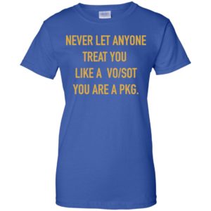 Never Let Anyone Treat You Like A Vo Sot You Are A Pkg Shirt