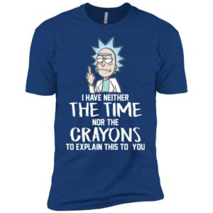 Rick I have Neither the Time Nor Crayons to Explain This to You Shirt image Rick I have Neither the Time Nor Crayons to Explain This to You Shirt