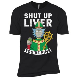 Rick and Morty Shut Up Liver You're Fine Shirt image Rick and Morty Shut Up Liver You're Fine Shirt