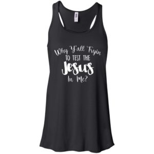 Why Y'all Tryin To Test The Jesus In Me Shirt
