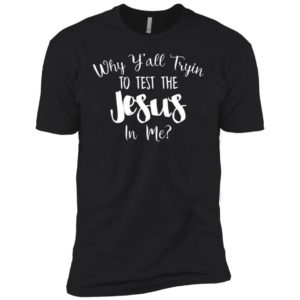 Why Y'all Tryin To Test The Jesus In Me Shirt