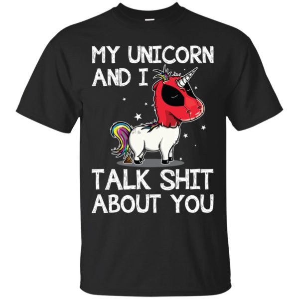 Deadpool my unicorn and I talk shit about you shirt