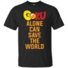 Goku Alone Can Save The World Shirt