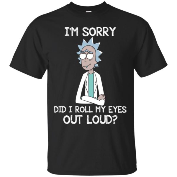 Rick an Morty I'm Sorry. Did I Roll My Eyes Out Loud Shirt