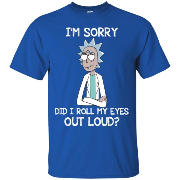 Rick an Morty I'm Sorry. Did I Roll My Eyes Out Loud Shirt