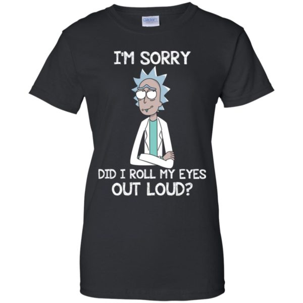 Rick an Morty I'm Sorry. Did I Roll My Eyes Out Loud Shirt