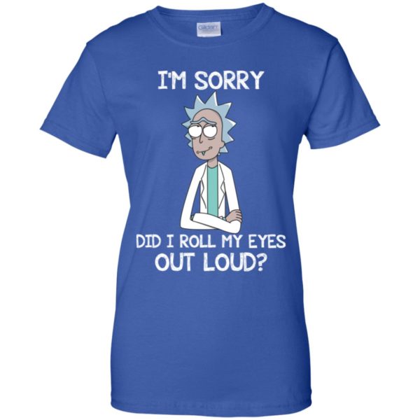 Rick an Morty I'm Sorry. Did I Roll My Eyes Out Loud Shirt