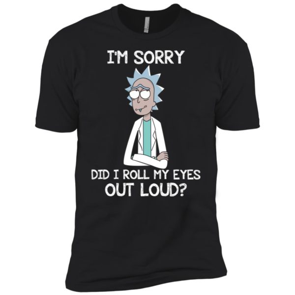 Rick an Morty I'm Sorry. Did I Roll My Eyes Out Loud Shirt