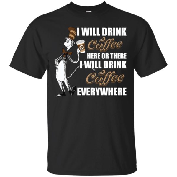 I Will Drink Coffee Here or There, I Will Drink Coffee Everywhere Shirt