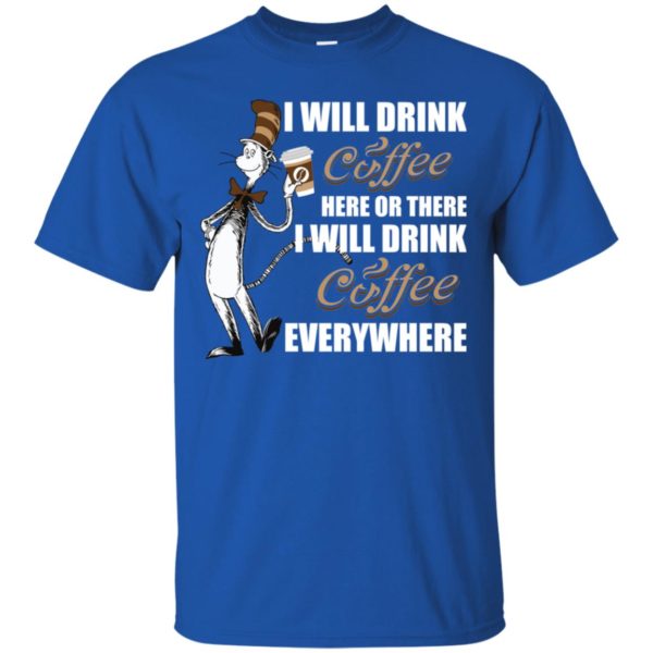 I Will Drink Coffee Here or There, I Will Drink Coffee Everywhere Shirt