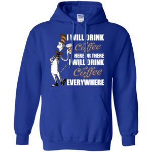 I Will Drink Coffee Here or There, I Will Drink Coffee Everywhere Shirt image I Will Drink Coffee Here or There, I Will Drink Coffee Everywhere Shirt
