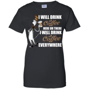 I Will Drink Coffee Here or There, I Will Drink Coffee Everywhere Shirt image I Will Drink Coffee Here or There, I Will Drink Coffee Everywhere Shirt