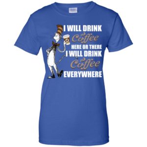 I Will Drink Coffee Here or There, I Will Drink Coffee Everywhere Shirt image I Will Drink Coffee Here or There, I Will Drink Coffee Everywhere Shirt