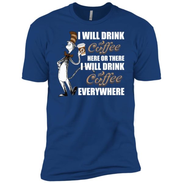 I Will Drink Coffee Here or There, I Will Drink Coffee Everywhere Shirt