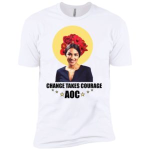 Alexandria Ocasio Cortez Change Takes Courage Shirt