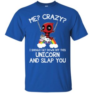 Me? Crazy? I Should Get Down Off This Unicorn And Slap You Shirt