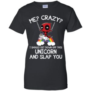 Me? Crazy? I Should Get Down Off This Unicorn And Slap You Shirt