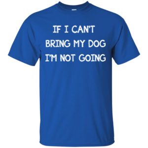 If I can't bring my dog I'm not going shirt