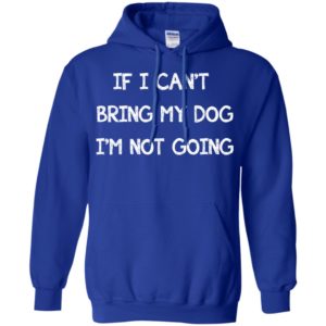 If I can't bring my dog I'm not going shirt