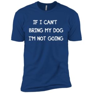 If I can't bring my dog I'm not going shirt
