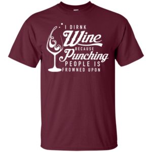 I drink wine because punching people is frowned upon shirt image I drink wine because punching people is frowned upon shirt