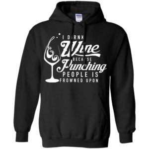 I drink wine because punching people is frowned upon shirt image I drink wine because punching people is frowned upon shirt
