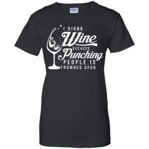 I drink wine because punching people is frowned upon shirt image I drink wine because punching people is frowned upon shirt