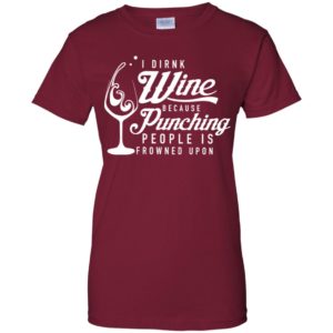 I drink wine because punching people is frowned upon shirt image I drink wine because punching people is frowned upon shirt