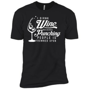 I drink wine because punching people is frowned upon shirt image I drink wine because punching people is frowned upon shirt