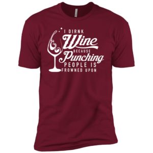 I drink wine because punching people is frowned upon shirt image I drink wine because punching people is frowned upon shirt