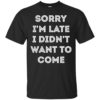 Sorry i’m late i didn’t want to come shirt