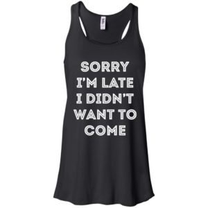 Sorry i'm late i didn't want to come shirt
