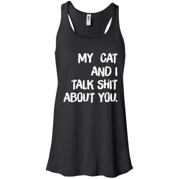 My cat and I talk shit about you shirt