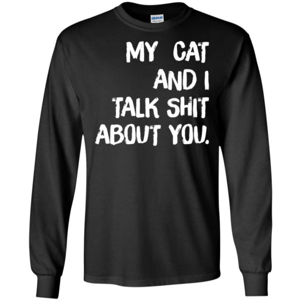 My cat and I talk shit about you shirt