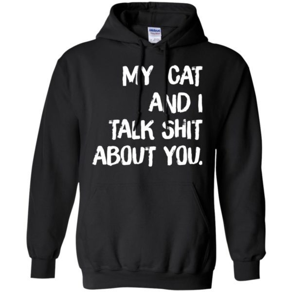 My cat and I talk shit about you shirt