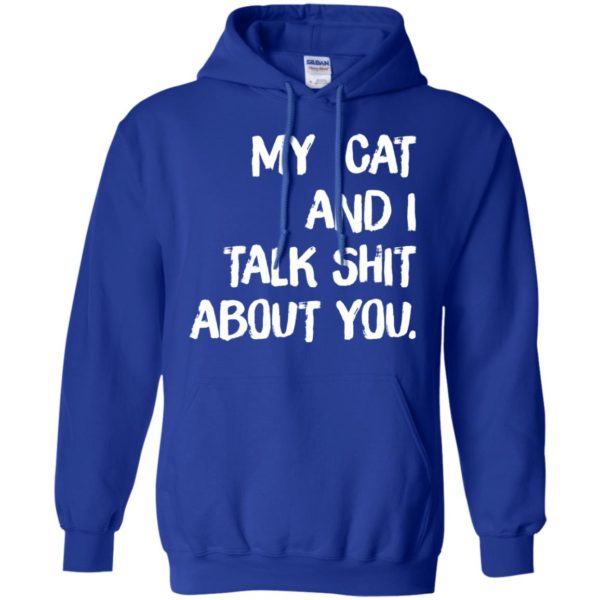 My cat and I talk shit about you shirt