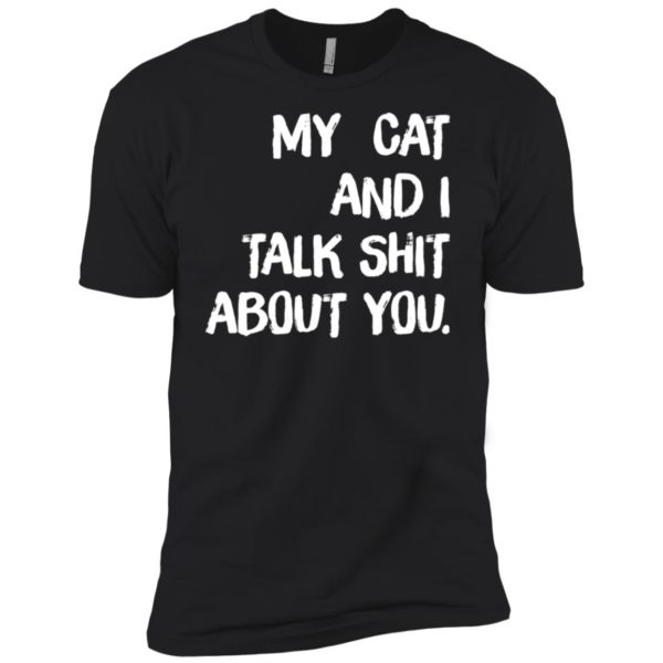 My cat and I talk shit about you shirt