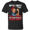 Walk Away I Have Anger Issues And A Serious Dislike For Stupid People Shirt
