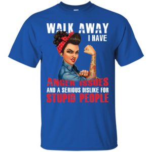 Walk Away I Have Anger Issues And A Serious Dislike For Stupid People Shirt