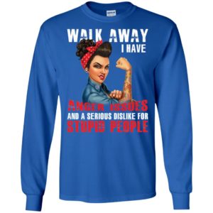 Walk Away I Have Anger Issues And A Serious Dislike For Stupid People Shirt