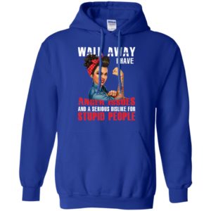 Walk Away I Have Anger Issues And A Serious Dislike For Stupid People Shirt