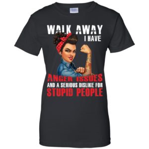 Walk Away I Have Anger Issues And A Serious Dislike For Stupid People Shirt